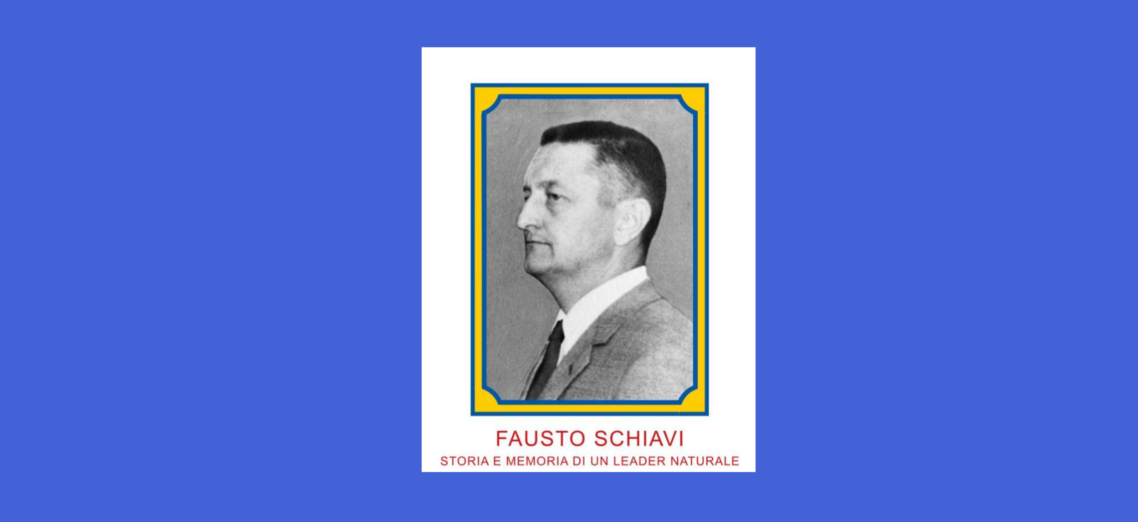 'FAUSTO SCHIAVI. Storia e memoria di un leader naturale'